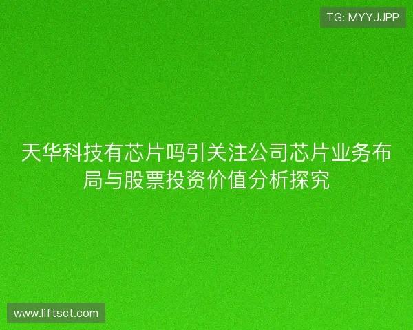 天华科技有芯片吗引关注公司芯片业务布局与股票投资价值分析探究 天华科技有芯片吗引关注公司芯片业务布局与股票投资价值分析探究