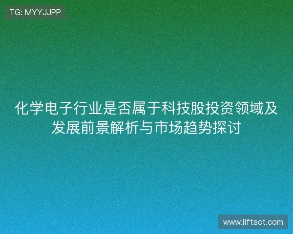 化学电子行业是否属于科技股投资领域及发展前景解析与市场趋势探讨
